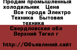 Продам промышленный холодильник › Цена ­ 40 000 - Все города Электро-Техника » Бытовая техника   . Свердловская обл.,Верхний Тагил г.